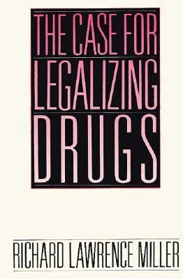 The Case for Legalizing Drugs by Richard Lawrence Miller